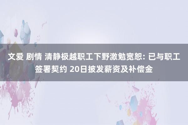 文爱 剧情 清静极越职工下野激勉宽恕: 已与职工签署契约 20日披发薪资及补偿金