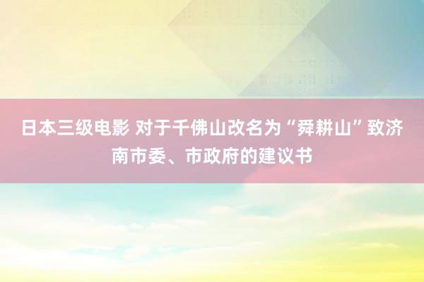 日本三级电影 对于千佛山改名为“舜耕山”致济南市委、市政府的建议书